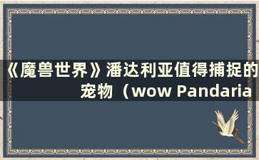 《魔兽世界》潘达利亚值得捕捉的宠物（wow Pandaria）